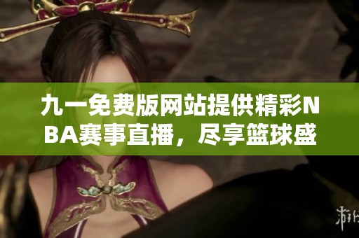 九一免费版网站提供精彩NBA赛事直播，尽享篮球盛宴