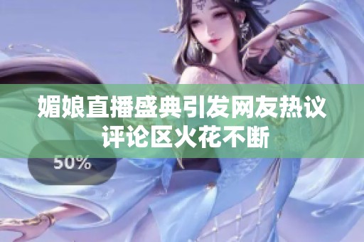 媚娘直播盛典引发网友热议 评论区火花不断