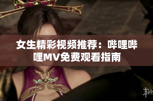 女生精彩视频推荐：哔哩哔哩MV免费观看指南