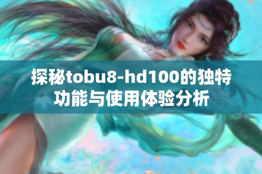 探秘tobu8-hd100的独特功能与使用体验分析