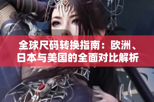 全球尺码转换指南：欧洲、日本与美国的全面对比解析