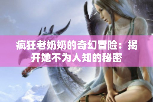 疯狂老奶奶的奇幻冒险：揭开她不为人知的秘密