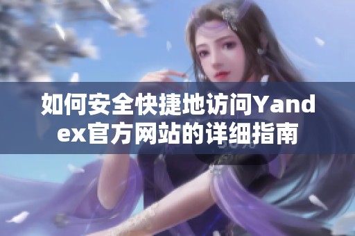 如何安全快捷地访问Yandex官方网站的详细指南