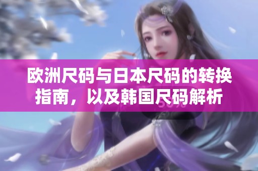欧洲尺码与日本尺码的转换指南，以及韩国尺码解析