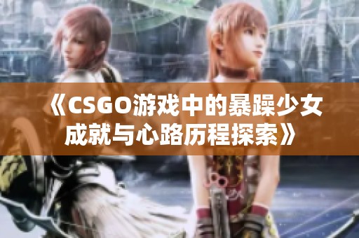 《CSGO游戏中的暴躁少女成就与心路历程探索》