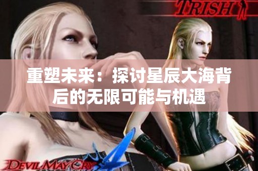重塑未来：探讨星辰大海背后的无限可能与机遇