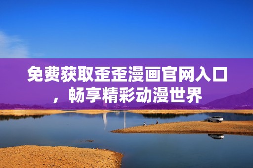 免费获取歪歪漫画官网入口，畅享精彩动漫世界