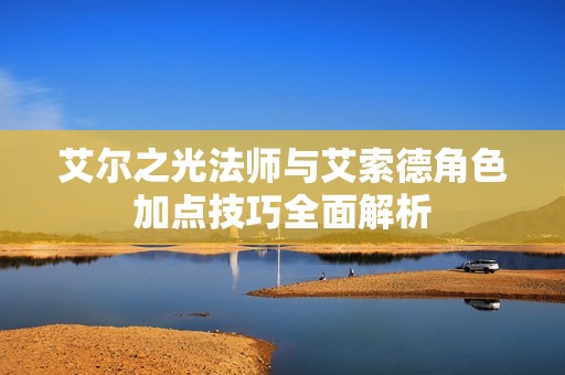 艾尔之光法师与艾索德角色加点技巧全面解析