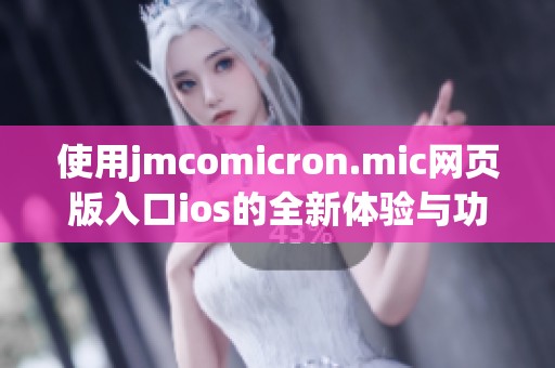 使用jmcomicron.mic网页版入口ios的全新体验与功能解析