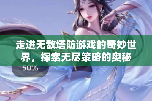 走进无敌塔防游戏的奇妙世界，探索无尽策略的奥秘