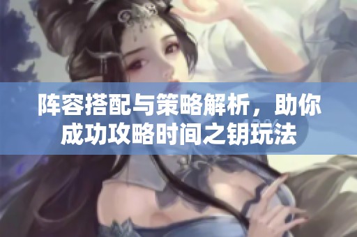 阵容搭配与策略解析，助你成功攻略时间之钥玩法