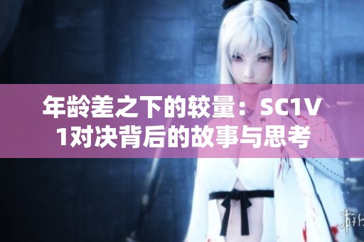 年龄差之下的较量：SC1V1对决背后的故事与思考