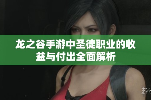 龙之谷手游中圣徒职业的收益与付出全面解析