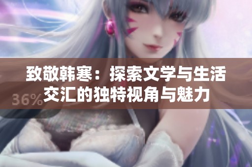 致敬韩寒：探索文学与生活交汇的独特视角与魅力