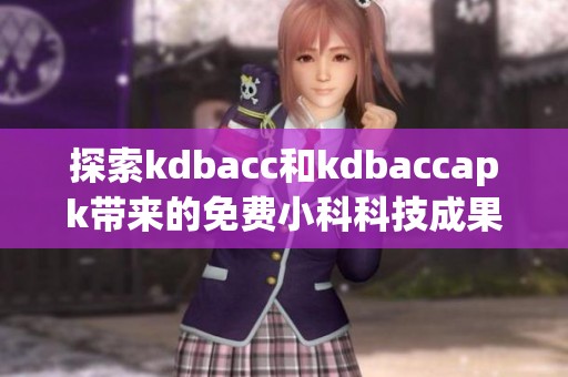 探索kdbacc和kdbaccapk带来的免费小科科技成果与应用