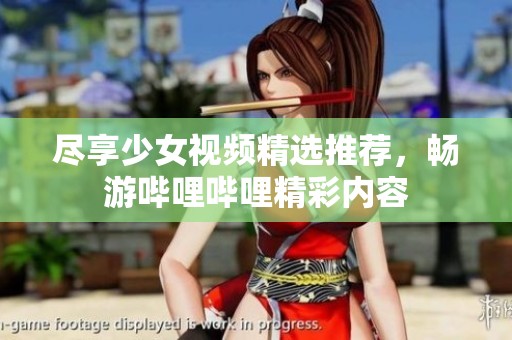 尽享少女视频精选推荐，畅游哔哩哔哩精彩内容