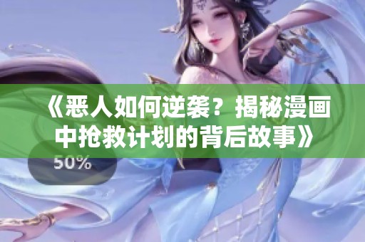 《恶人如何逆袭？揭秘漫画中抢救计划的背后故事》