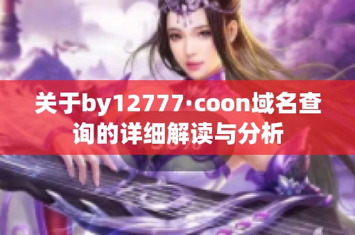 关于by12777·coon域名查询的详细解读与分析