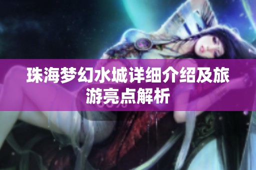 珠海梦幻水城详细介绍及旅游亮点解析