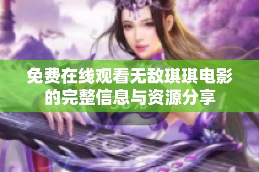 免费在线观看无敌琪琪电影的完整信息与资源分享