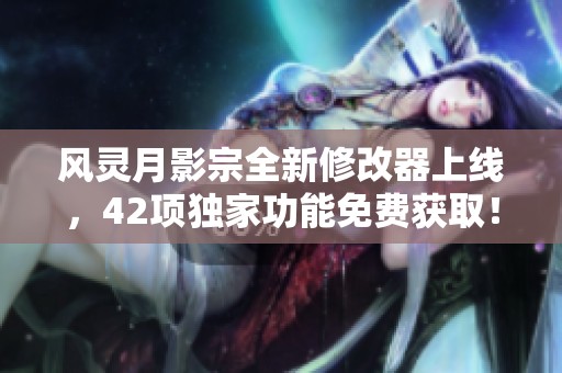 风灵月影宗全新修改器上线，42项独家功能免费获取！