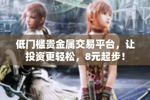 低门槛贵金属交易平台，让投资更轻松，8元起步！