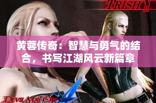 黄蓉传奇：智慧与勇气的结合，书写江湖风云新篇章