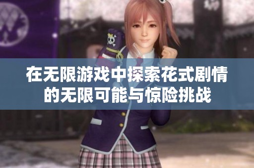 在无限游戏中探索花式剧情的无限可能与惊险挑战