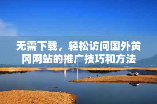 无需下载，轻松访问国外黄冈网站的推广技巧和方法