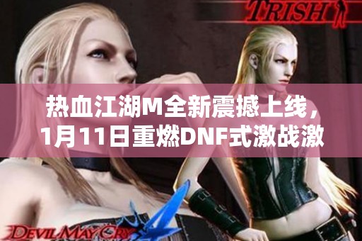 热血江湖M全新震撼上线，1月11日重燃DNF式激战激情！