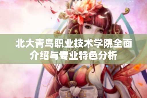 北大青鸟职业技术学院全面介绍与专业特色分析