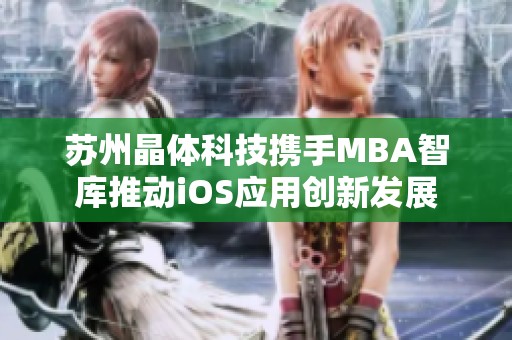 苏州晶体科技携手MBA智库推动iOS应用创新发展