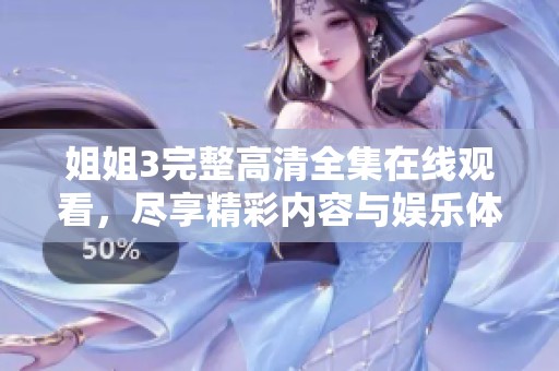姐姐3完整高清全集在线观看，尽享精彩内容与娱乐体验