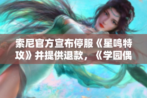 索尼官方宣布停服《星鸣特攻》并提供退款，《学园偶像大师》定制名重启