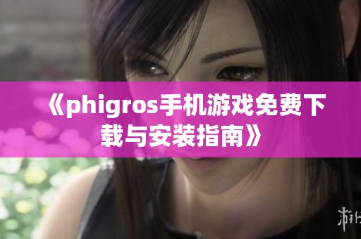 《phigros手机游戏免费下载与安装指南》