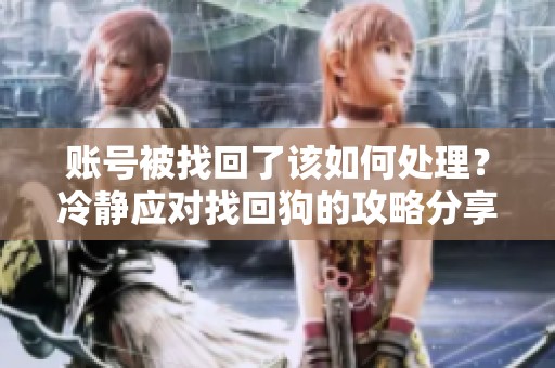 账号被找回了该如何处理？冷静应对找回狗的攻略分享