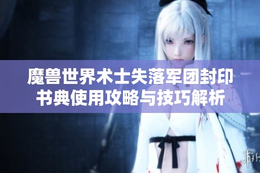 魔兽世界术士失落军团封印书典使用攻略与技巧解析