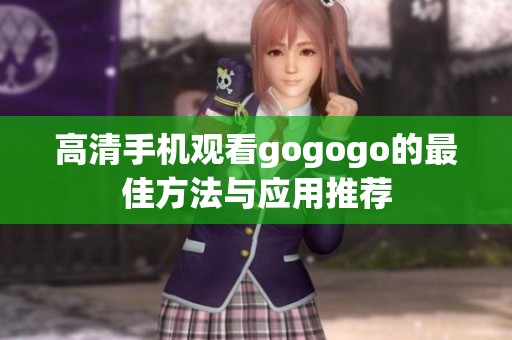 高清手机观看gogogo的最佳方法与应用推荐