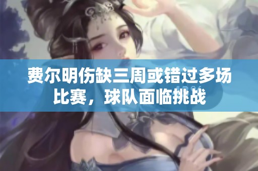 费尔明伤缺三周或错过多场比赛，球队面临挑战
