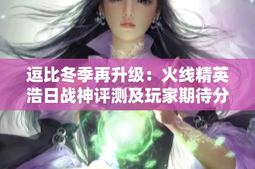 逗比冬季再升级：火线精英浩日战神评测及玩家期待分析