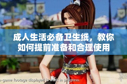 成人生活必备卫生纸，教你如何提前准备和合理使用