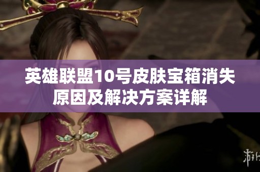 英雄联盟10号皮肤宝箱消失原因及解决方案详解