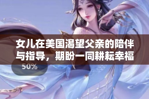 女儿在美国渴望父亲的陪伴与指导，期盼一同耕耘幸福生活