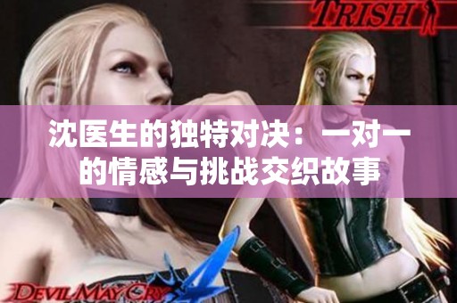 沈医生的独特对决：一对一的情感与挑战交织故事
