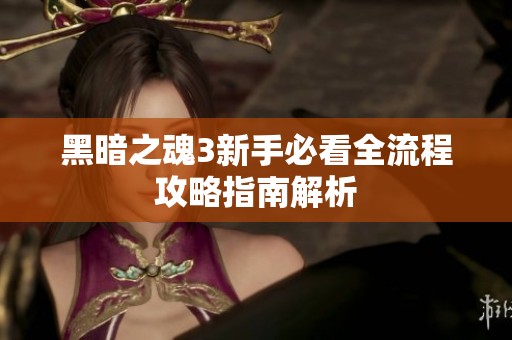 黑暗之魂3新手必看全流程攻略指南解析