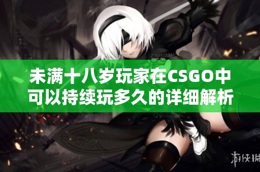 未满十八岁玩家在CSGO中可以持续玩多久的详细解析