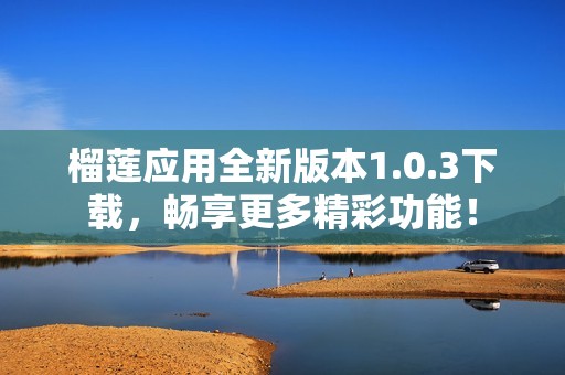 榴莲应用全新版本1.0.3下载，畅享更多精彩功能！