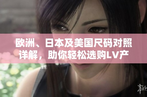 欧洲、日本及美国尺码对照详解，助你轻松选购LV产品