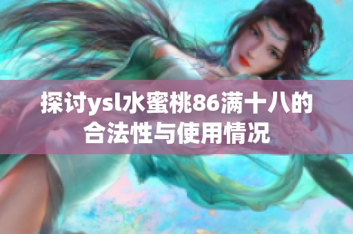 探讨ysl水蜜桃86满十八的合法性与使用情况