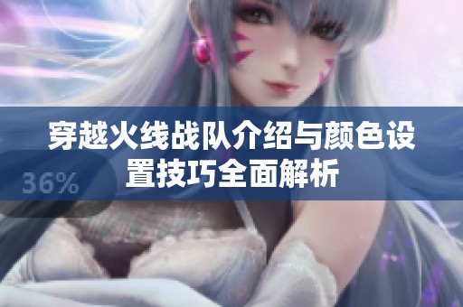 穿越火线战队介绍与颜色设置技巧全面解析